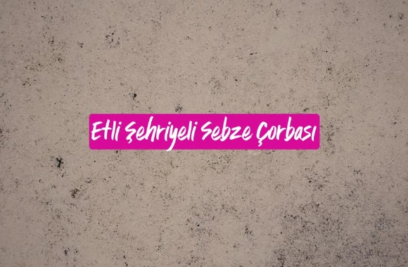 Etli Şehriyeli Sebze Çorbası Tarifi Etli Şehriyeli Sebze Çorbası Tarifi